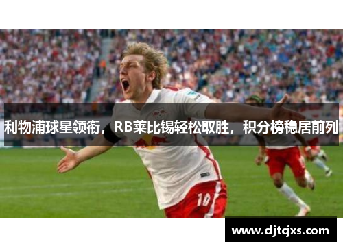 利物浦球星领衔，RB莱比锡轻松取胜，积分榜稳居前列
