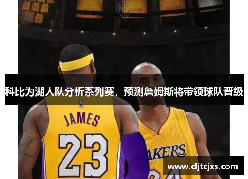 科比为湖人队分析系列赛，预测詹姆斯将带领球队晋级