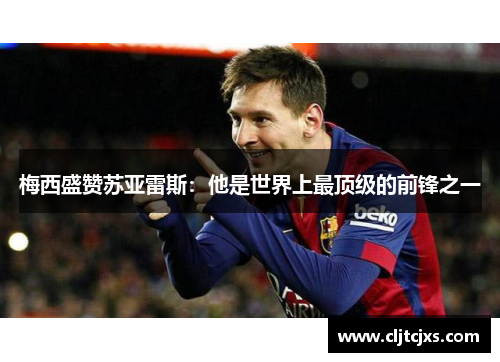 梅西盛赞苏亚雷斯：他是世界上最顶级的前锋之一
