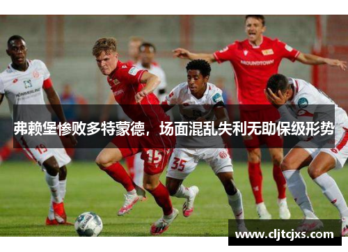 弗赖堡惨败多特蒙德，场面混乱失利无助保级形势