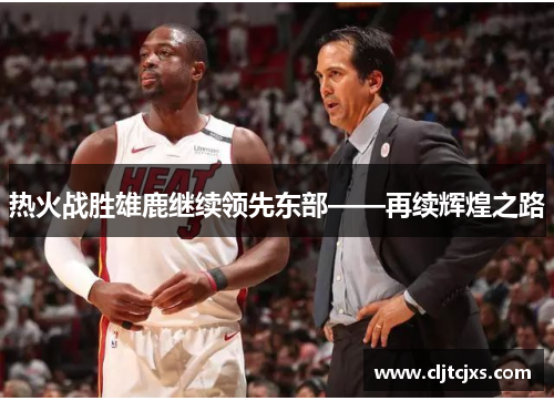 热火战胜雄鹿继续领先东部——再续辉煌之路