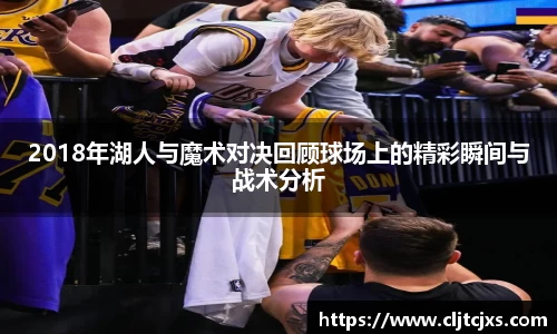 2018年湖人与魔术对决回顾球场上的精彩瞬间与战术分析