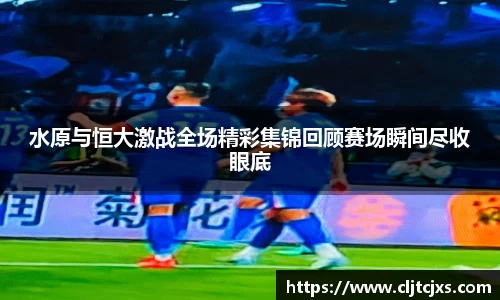 水原与恒大激战全场精彩集锦回顾赛场瞬间尽收眼底